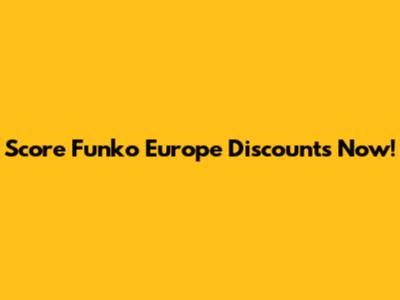 Score Funko Europe Discounts Now!