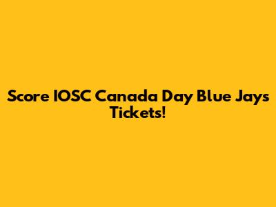 Score IOSC Canada Day Blue Jays Tickets!