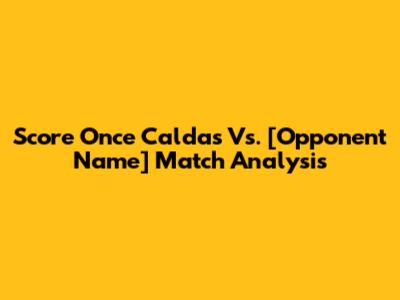 Score Once Caldas Vs. [Opponent Name] Match Analysis