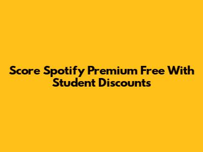 Score Spotify Premium Free With Student Discounts