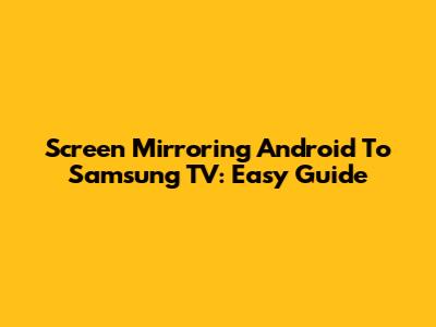 Screen Mirroring Android To Samsung TV: Easy Guide