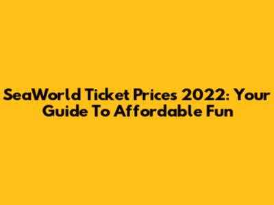 SeaWorld Ticket Prices 2022: Your Guide To Affordable Fun