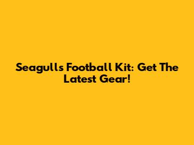 Seagulls Football Kit: Get The Latest Gear!