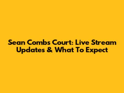 Sean Combs Court: Live Stream Updates & What To Expect