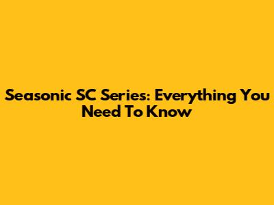 Seasonic SC Series: Everything You Need To Know