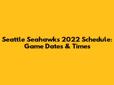 Seattle Seahawks 2022 Schedule: Game Dates & Times