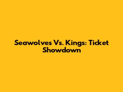 Seawolves Vs. Kings: Ticket Showdown