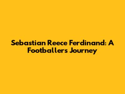 Sebastian Reece Ferdinand: A Footballer's Journey
