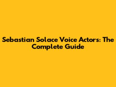 Sebastian Solace Voice Actors: The Complete Guide