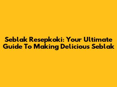 Seblak Resepkoki: Your Ultimate Guide To Making Delicious Seblak