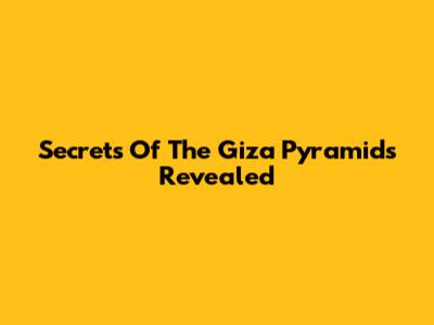 Secrets Of The Giza Pyramids Revealed