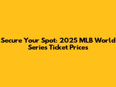 Secure Your Spot: 2025 MLB World Series Ticket Prices