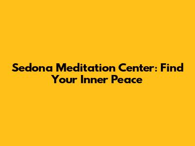 Sedona Meditation Center: Find Your Inner Peace