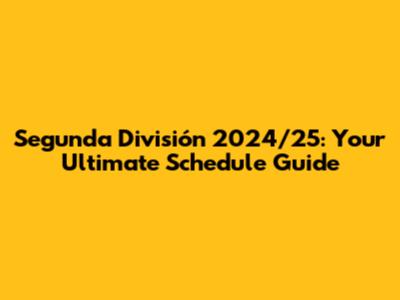 Segunda División 2024/25: Your Ultimate Schedule Guide