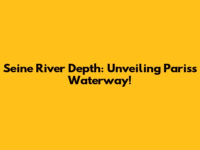 Seine River Depth: Unveiling Paris's Waterway!