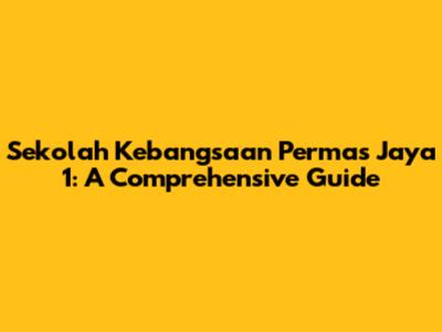 Sekolah Kebangsaan Permas Jaya 1: A Comprehensive Guide