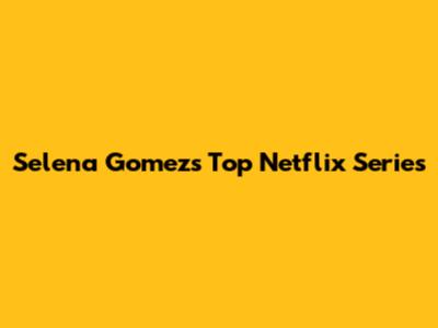Selena Gomez's Top Netflix Series