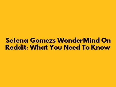 Selena Gomez's WonderMind On Reddit: What You Need To Know