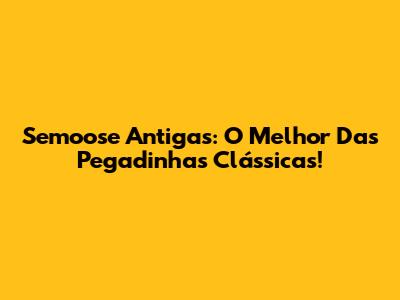 Semoose Antigas: O Melhor Das Pegadinhas Clássicas!
