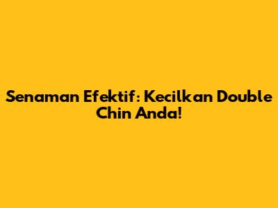 Senaman Efektif: Kecilkan Double Chin Anda!