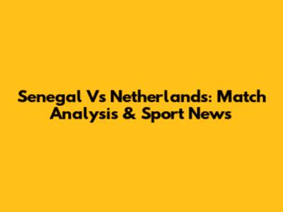 Senegal Vs Netherlands: Match Analysis & Sport News