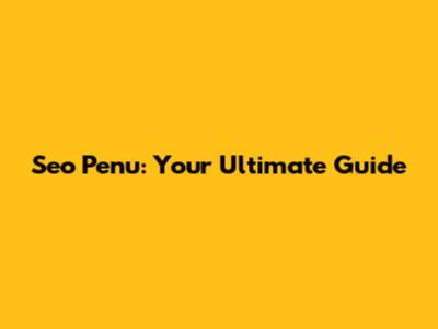 Seo Penu: Your Ultimate Guide
