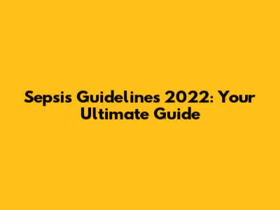 Sepsis Guidelines 2022: Your Ultimate Guide