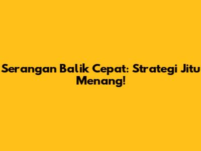 Serangan Balik Cepat: Strategi Jitu Menang!