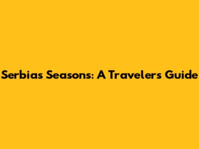 Serbia's Seasons: A Traveler's Guide