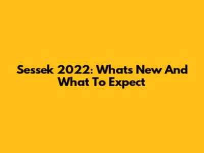 Sessek 2022: What's New And What To Expect