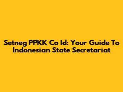 Setneg PPKK Co Id: Your Guide To Indonesian State Secretariat