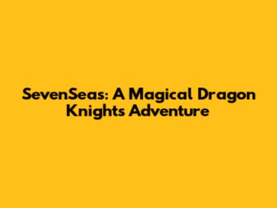 SevenSeas: A Magical Dragon Knight's Adventure