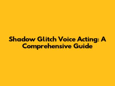 Shadow Glitch Voice Acting: A Comprehensive Guide