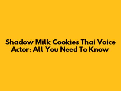 Shadow Milk Cookie's Thai Voice Actor: All You Need To Know