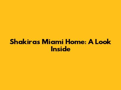 Shakira's Miami Home: A Look Inside