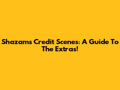 Shazam's Credit Scenes: A Guide To The Extras!