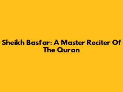 Sheikh Basfar: A Master Reciter Of The Quran