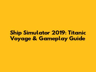 Ship Simulator 2019: Titanic Voyage & Gameplay Guide