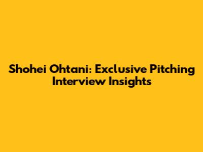 Shohei Ohtani: Exclusive Pitching Interview Insights