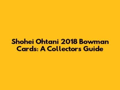 Shohei Ohtani 2018 Bowman Cards: A Collector's Guide
