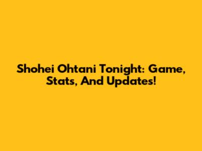 Shohei Ohtani Tonight: Game, Stats, And Updates!
