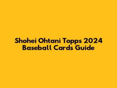 Shohei Ohtani Topps 2024 Baseball Cards Guide