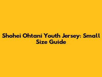 Shohei Ohtani Youth Jersey: Small Size Guide
