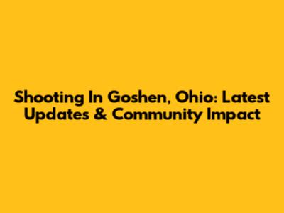 Shooting In Goshen, Ohio: Latest Updates & Community Impact