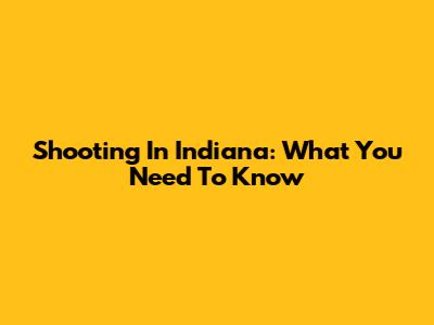 Shooting In Indiana: What You Need To Know