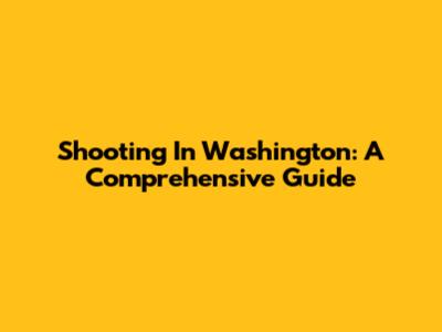 Shooting In Washington: A Comprehensive Guide