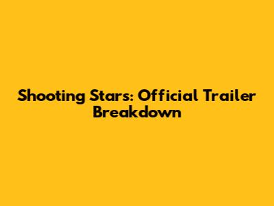 Shooting Stars: Official Trailer Breakdown