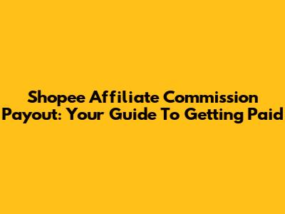 Shopee Affiliate Commission Payout: Your Guide To Getting Paid