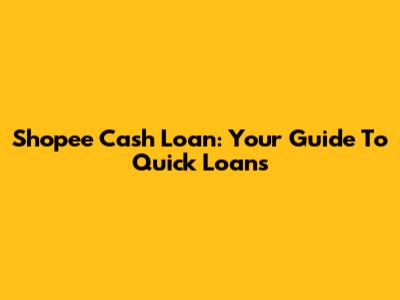 Shopee Cash Loan: Your Guide To Quick Loans