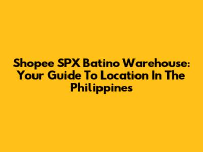 Shopee SPX Batino Warehouse: Your Guide To Location In The Philippines